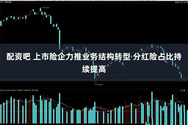 配资吧 上市险企力推业务结构转型 分红险占比持续提高