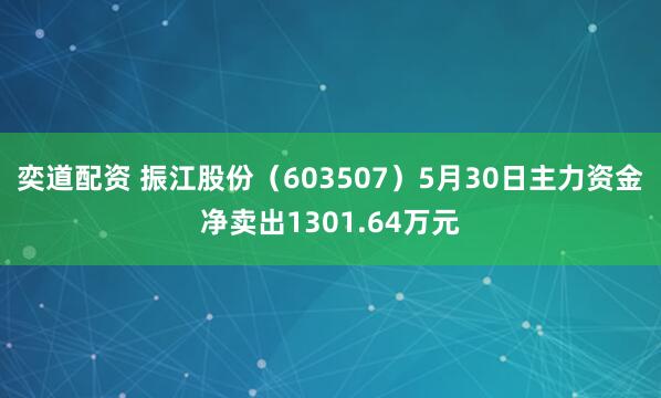 奕道配资 振江股份（603507）5月30日主力资金净卖出1301.64万元