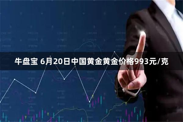 牛盘宝 6月20日中国黄金黄金价格993元/克