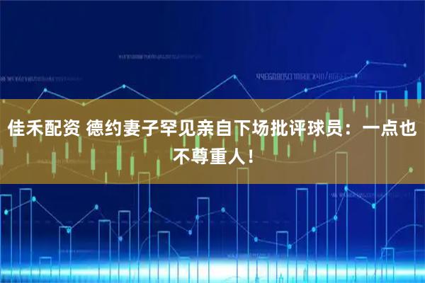 佳禾配资 德约妻子罕见亲自下场批评球员：一点也不尊重人！