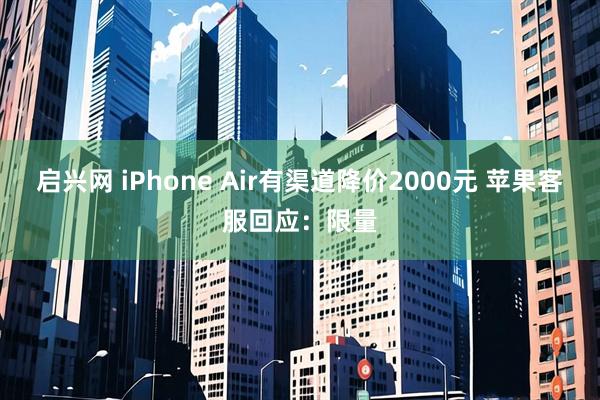 启兴网 iPhone Air有渠道降价2000元 苹果客服回应：限量