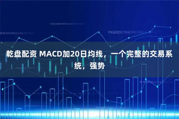 乾盘配资 MACD加20日均线，一个完整的交易系统，强势