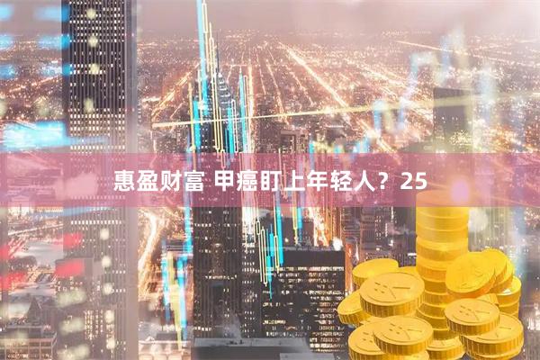 惠盈财富 甲癌盯上年轻人？25