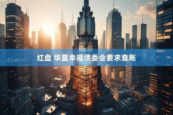 红盘 华夏幸福债委会要求查账