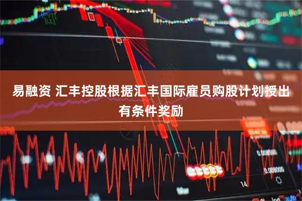 易融资 汇丰控股根据汇丰国际雇员购股计划授出有条件奖励