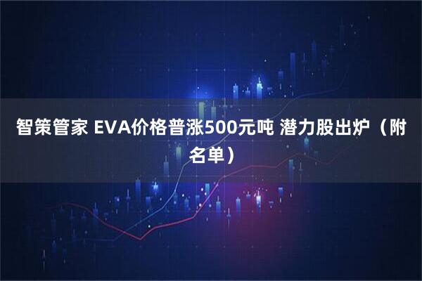 智策管家 EVA价格普涨500元吨 潜力股出炉（附名单）