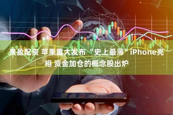 贵盈配资 苹果重大发布 “史上最薄”iPhone亮相 资金加仓的概念股出炉